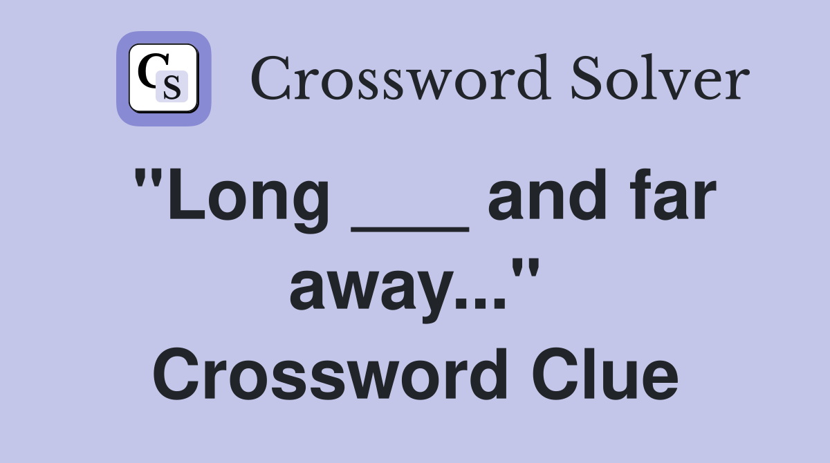"Long ___ and far away..." Crossword Clue Answers Crossword Solver